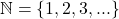\mathbb{N} = \{1, 2, 3, ...\}
